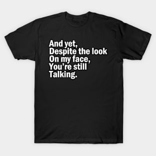 And Yet, Despite The Look On My Face T-Shirt